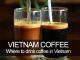 Coffee Styles in Ho Chi Minh city, Vietnam | Viet Bright